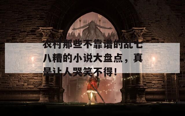 农村那些不靠谱的乱七八糟的小说大盘点，真是让人哭笑不得！