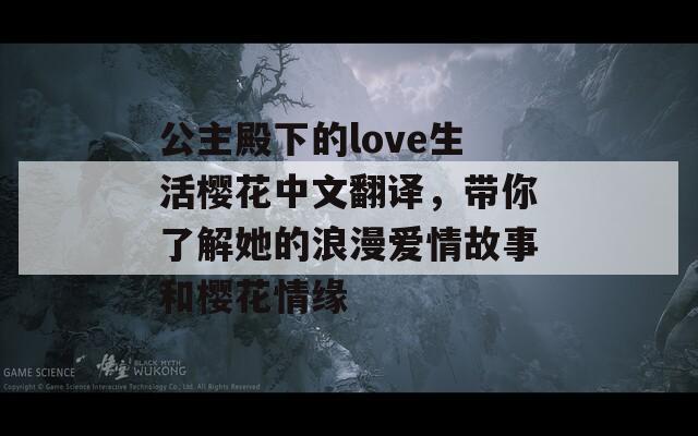 公主殿下的love生活樱花中文翻译，带你了解她的浪漫爱情故事和樱花情缘