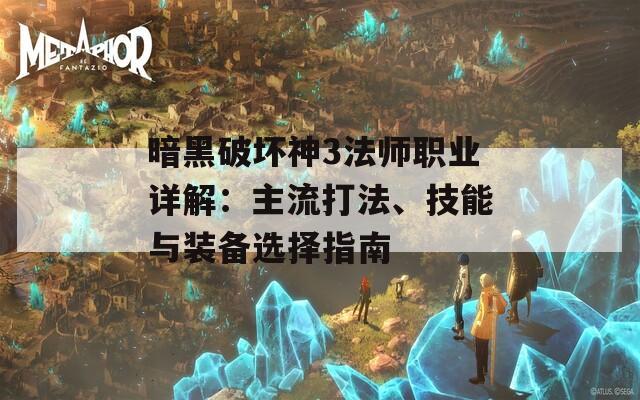 暗黑破坏神3法师职业详解：主流打法、技能与装备选择指南