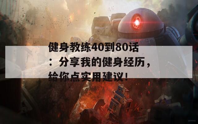健身教练40到80话：分享我的健身经历，给你点实用建议！