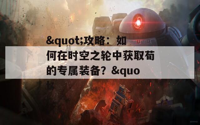 "攻略：如何在时空之轮中获取荀的专属装备？"