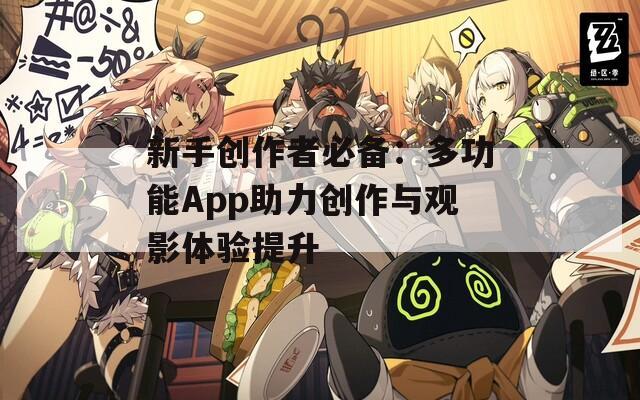 新手创作者必备：多功能App助力创作与观影体验提升