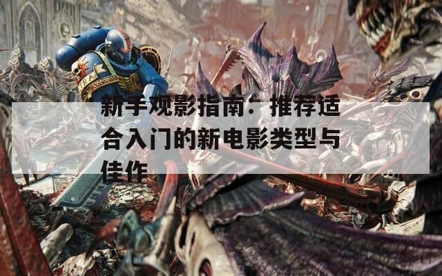 新手观影指南：推荐适合入门的新电影类型与佳作