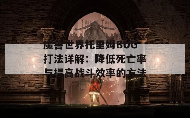 魔兽世界托里姆BUG打法详解：降低死亡率与提高战斗效率的方法