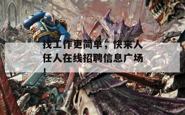 找工作更简单，快来人任人在线招聘信息广场！