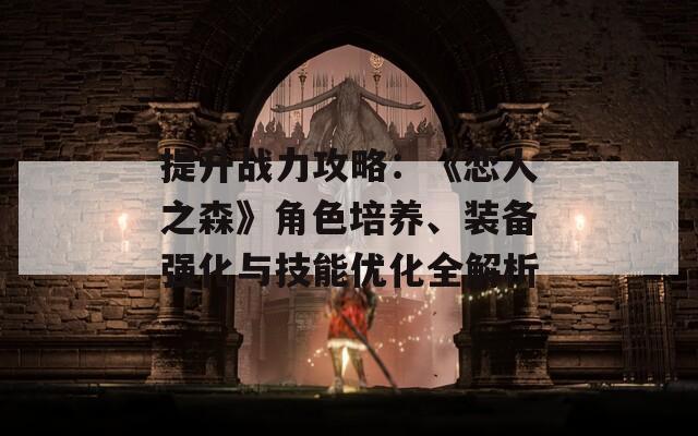 提升战力攻略：《恋人之森》角色培养、装备强化与技能优化全解析