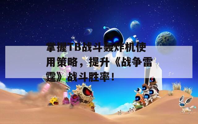 掌握TB战斗轰炸机使用策略，提升《战争雷霆》战斗胜率！