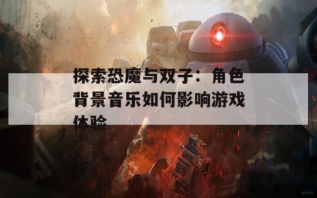 探索恐魔与双子：角色背景音乐如何影响游戏体验
