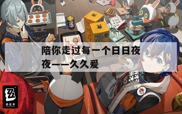 陪你走过每一个日日夜夜——久久爰