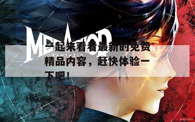 一起来看看最新的免费精品内容，赶快体验一下吧！