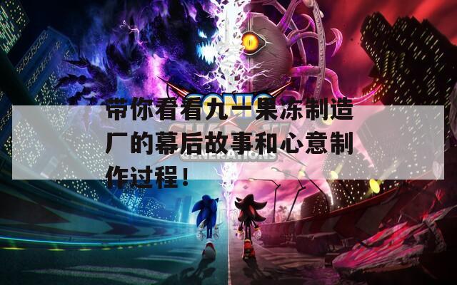 带你看看九一果冻制造厂的幕后故事和心意制作过程！