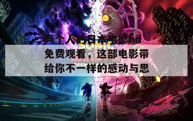 两个人的日本电影hd免费观看，这部电影带给你不一样的感动与思考！
