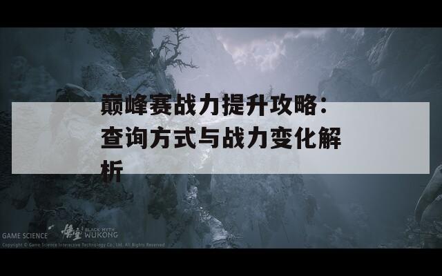巅峰赛战力提升攻略：查询方式与战力变化解析