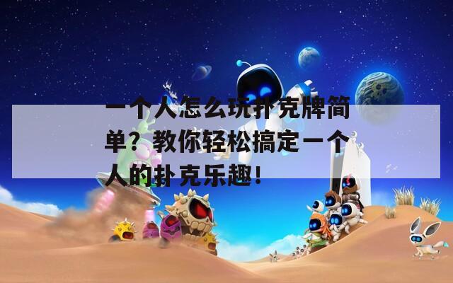 一个人怎么玩扑克牌简单？教你轻松搞定一个人的扑克乐趣！