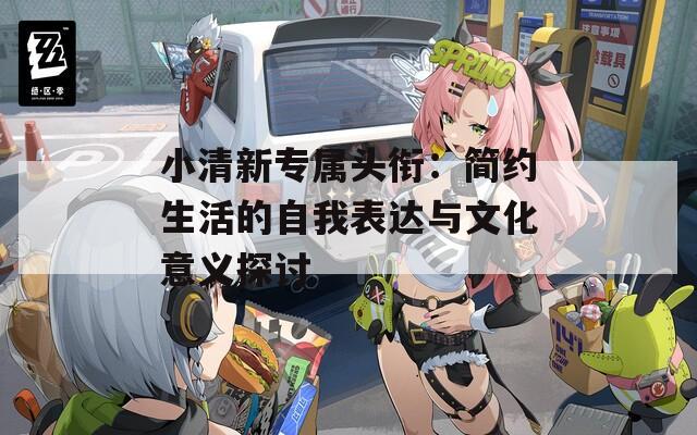 小清新专属头衔：简约生活的自我表达与文化意义探讨