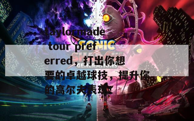taylormade tour preferred，打出你想要的卓越球技，提升你的高尔夫表现！
