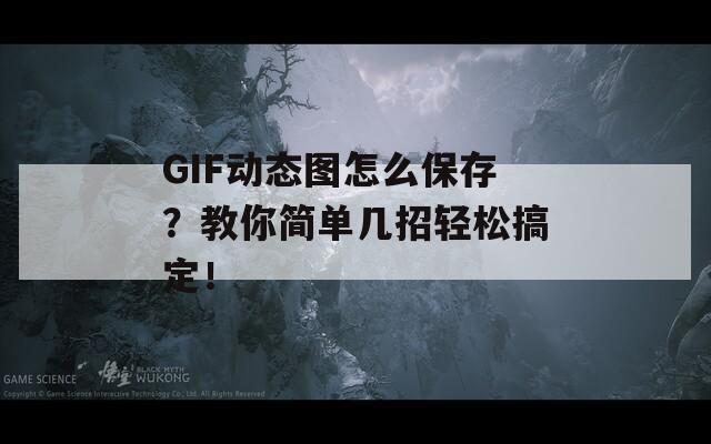 GIF动态图怎么保存？教你简单几招轻松搞定！