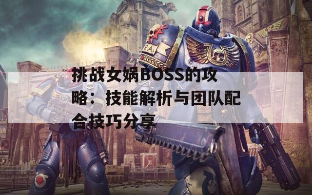 挑战女娲BOSS的攻略：技能解析与团队配合技巧分享