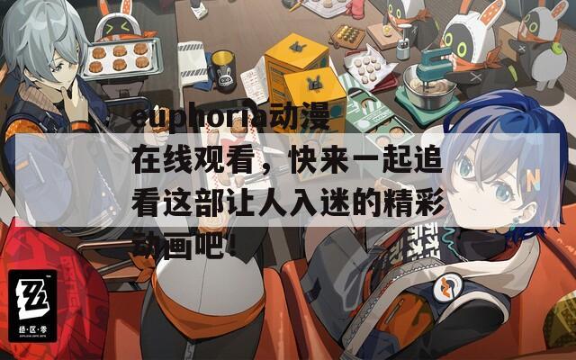 euphoria动漫在线观看，快来一起追看这部让人入迷的精彩动画吧！