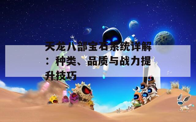 天龙八部宝石系统详解：种类、品质与战力提升技巧