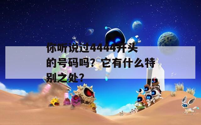 你听说过4444开头的号码吗？它有什么特别之处？