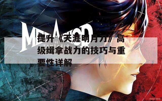 提升《天涯明月刀》高级缉拿战力的技巧与重要性详解
