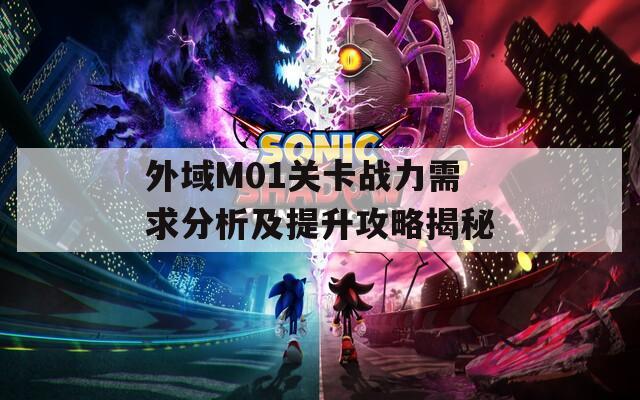 外域M01关卡战力需求分析及提升攻略揭秘