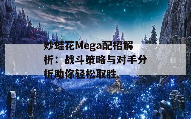 妙蛙花Mega配招解析：战斗策略与对手分析助你轻松取胜