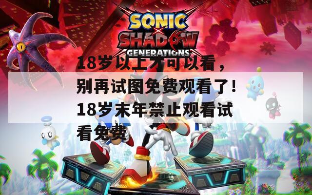 18岁以上才可以看，别再试图免费观看了！18岁末年禁止观看试看免费