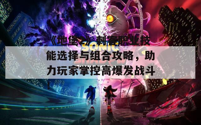 《地堡2》刺客职业技能选择与组合攻略，助力玩家掌控高爆发战斗！