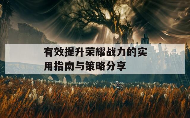 有效提升荣耀战力的实用指南与策略分享
