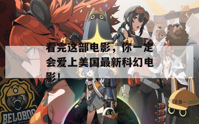 看完这部电影，你一定会爱上美国最新科幻电影！