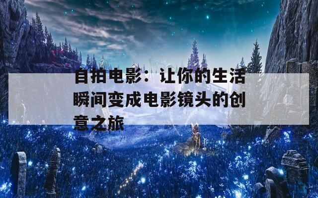 自拍电影：让你的生活瞬间变成电影镜头的创意之旅