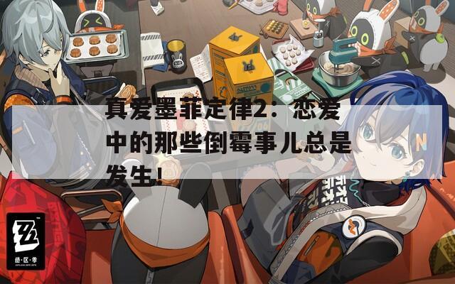 真爱墨菲定律2：恋爱中的那些倒霉事儿总是发生！