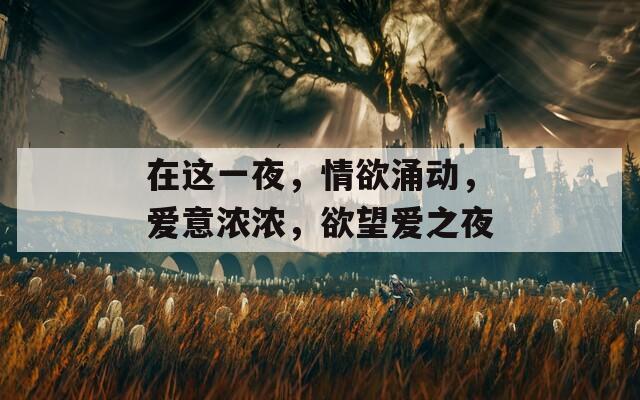 在这一夜，情欲涌动，爱意浓浓，欲望爱之夜