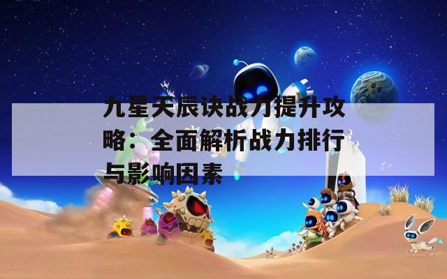 九星天辰诀战力提升攻略：全面解析战力排行与影响因素