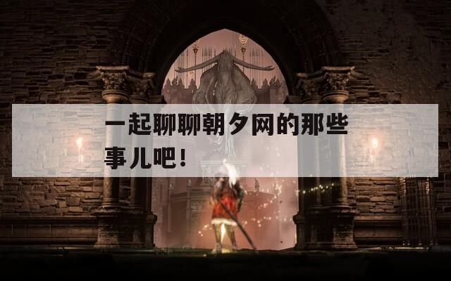 一起聊聊朝夕网的那些事儿吧！