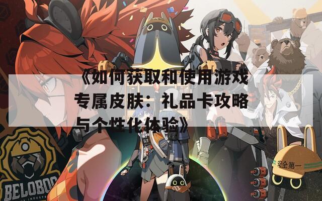《如何获取和使用游戏专属皮肤：礼品卡攻略与个性化体验》