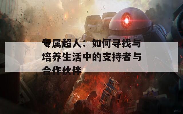 专属超人：如何寻找与培养生活中的支持者与合作伙伴