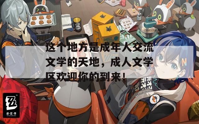 这个地方是成年人交流文学的天地，成人文学区欢迎你的到来！