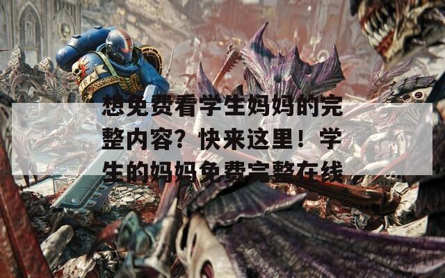 想免费看学生妈妈的完整内容？快来这里！学生的妈妈免费完整在线