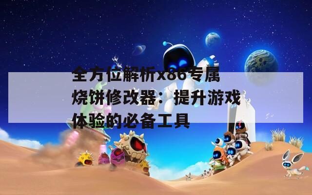 全方位解析x86专属烧饼修改器：提升游戏体验的必备工具