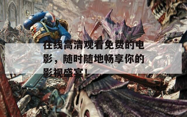 在线高清观看免费的电影，随时随地畅享你的影视盛宴！