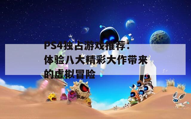 PS4独占游戏推荐：体验八大精彩大作带来的虚拟冒险