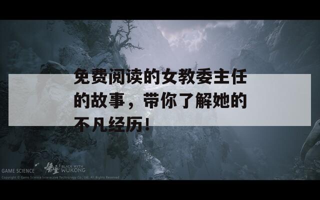 免费阅读的女教委主任的故事，带你了解她的不凡经历！