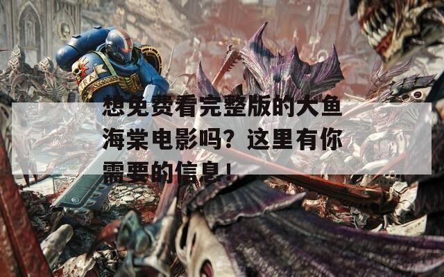 想免费看完整版的大鱼海棠电影吗？这里有你需要的信息！
