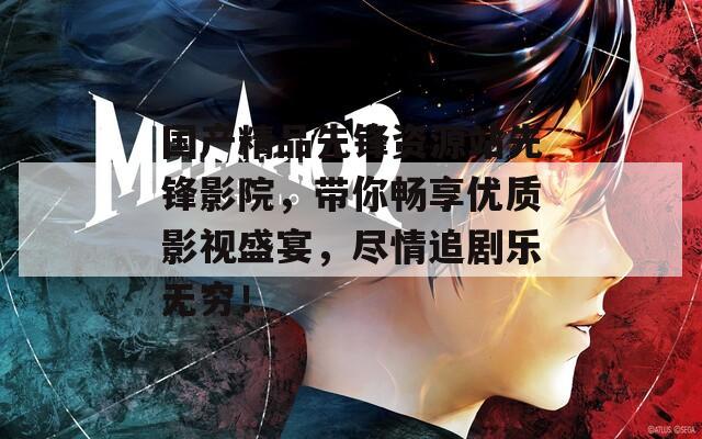 国产精品先锋资源站先锋影院，带你畅享优质影视盛宴，尽情追剧乐无穷！