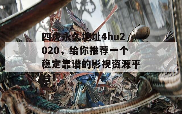四虎永久地址4hu2020，给你推荐一个稳定靠谱的影视资源平台！
