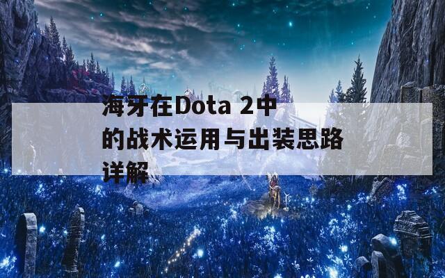 海牙在Dota 2中的战术运用与出装思路详解