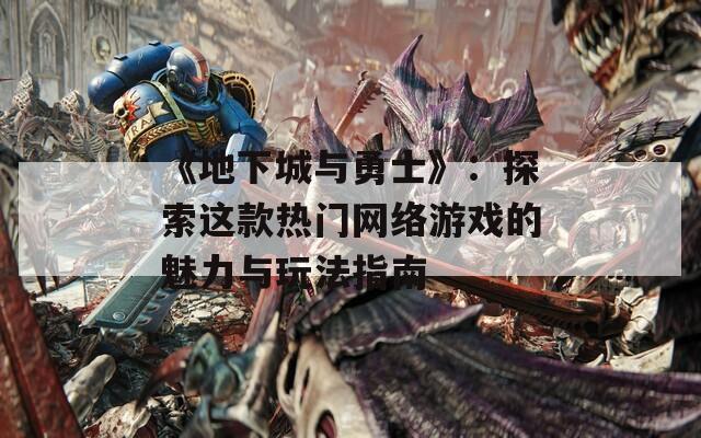 《地下城与勇士》：探索这款热门网络游戏的魅力与玩法指南